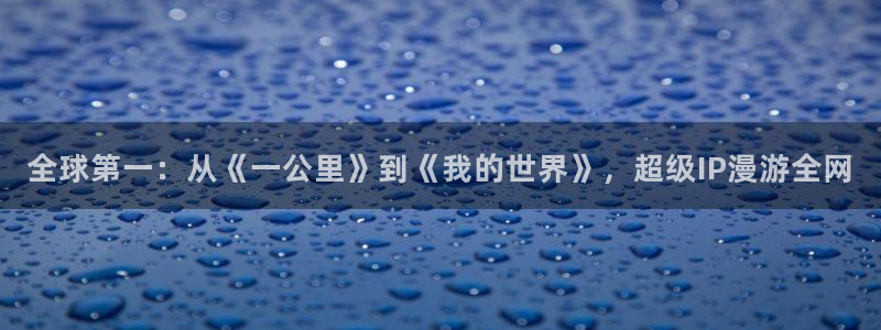 age动漫入口：全球第一：从《一公里》到《我的世界》，超级IP漫游全网