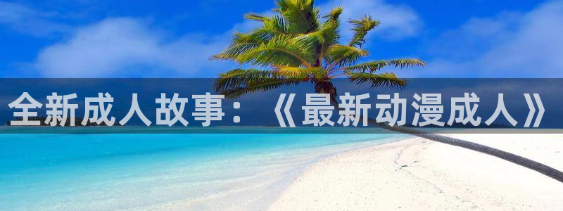age动漫有app吗：全新成人故事：《最新动漫成人》
